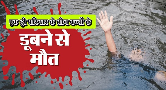 एक ही परिवार के तीन बच्चों के डुबने से मौत... एक ही परिवार के तीन बच्चों के डुबने से मौत...