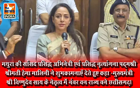 मथुरा की सांसद प्रसिद्ध अभिनेत्री एवं प्रसिद्ध नृत्यांगना पद्मश्री श्रीमती हेमा मालिनी ने शुभकामनाएँ देते हुए कहा -मुख्यमंत्री श्री विष्णुदेव साय के नेतृत्व में नंबर वन राज्य बने छत्तीसगढ़। मथुरा की सांसद प्रसिद्ध अभिनेत्री एवं प्रसिद्ध नृत्यांगना पद्मश्री श्रीमती हेमा मालिनी ने शुभकामनाएँ देते हुए कहा -मुख्यमंत्री श्री विष्णुदेव साय के नेतृत्व में नंबर वन राज्य बने छत्तीसगढ़।