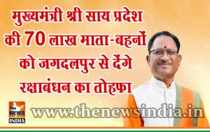 मुख्यमंत्री श्री साय प्रदेश की 70 लाख माता-बहनों को जगदलपुर से देंगे रक्षाबंधन का तोहफा मुख्यमंत्री श्री साय प्रदेश की 70 लाख माता-बहनों को जगदलपुर से देंगे रक्षाबंधन का तोहफा