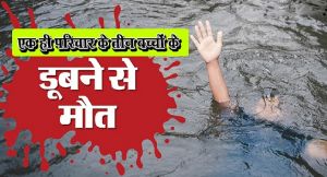 एक ही परिवार के तीन बच्चों के डुबने से मौत... एक ही परिवार के तीन बच्चों के डुबने से मौत...