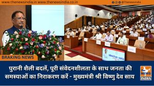  पुरानी शैली बदलें, पूरी संवेदनशीलता के साथ जनता की समस्याओं का निराकरण करें - मुख्यमंत्री श्री विष्णु देव साय