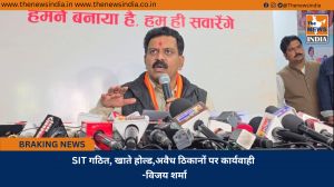 SIT गठित, खाते होल्ड,अवैध ठिकानों पर कार्यवाही -विजय शर्मा