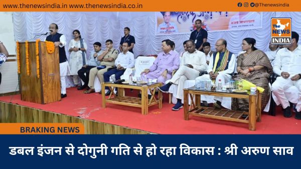  डबल इंजन से दोगुनी गति से हो रहा विकास : श्री अरुण साव