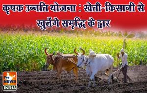  कृषक उन्नति योजना : खेती-किसानी से खुलेंगे समृद्धि के द्वार