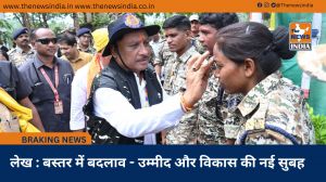  लेख : बस्तर में बदलाव - उम्मीद और विकास की नई सुबह