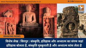  विशेष लेख : सिरपुर : संस्कृति, इतिहास और अध्यात्म का संगम जहां इतिहास बोलता है, संस्कृति मुस्कुराती है और अध्यात्म सांस लेता है