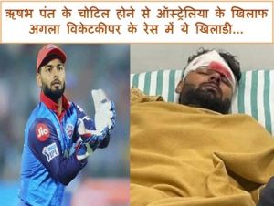 ऋषभ पंत के चोटिल होने से ऑस्ट्रेलिया के खिलाफ अगला विकेटकीपर के रेस में ये खिलाडी...
