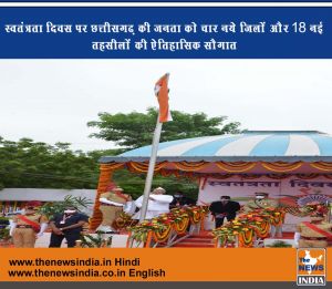 स्वतंत्रता दिवस पर छत्तीसगढ़ की जनता को चार नये जिलों और 18 नई तहसीलों की ऐतिहासिक सौगात