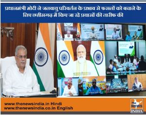  प्रधानमंत्री मोदी ने जलवायु परिवर्तन के प्रभाव से फसलों को बचाने के लिए छत्तीसगढ़ में किए जा रहे प्रयासों की तारीफ की