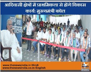  आदिवासी क्षेत्रों में प्राथमिकता से होंगे विकास कार्य: मुख्यमंत्री बघेल
