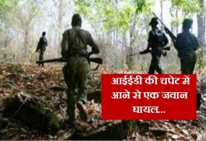  बड़ी खबर : सर्चिंग पर निकले जवानों पर टूट पड़े नक्सली... आईईडी की चपेट में आने से एक जवान घायल...
