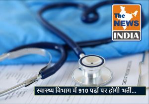हेल्थ सेक्टर में खुले करियर के द्वार, स्वास्थ्य विभाग में 910 पदों पर होगी भर्ती