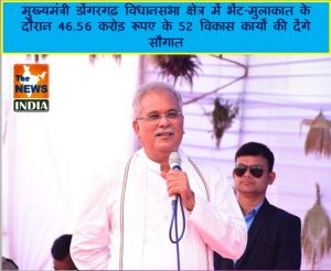  मुख्यमंत्री डोंगरगढ़ विधानसभा क्षेत्र में भेंट-मुलाकात के दौरान 46.56 करोड़ रूपए के 52 विकास कार्यों की देंगे सौगात