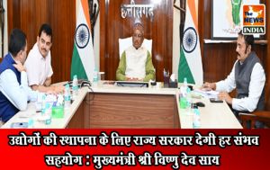  उद्योगों की स्थापना के लिए राज्य सरकार देगी हर संभव सहयोग : मुख्यमंत्री श्री विष्णु देव साय