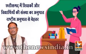  छत्तीसगढ़ में शिक्षकों और विद्यार्थियों की संख्या का अनुपात राष्ट्रीय अनुपात से बेहतर