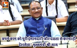  अपने काम को पूरी ईमानदारी और दक्षता से करना ही देशसेवा: मुख्यमंत्री श्री साय
