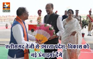  छत्तीसगढ़ तेजी से उभरता प्रदेश, विकास को नई ऊंचाइयां देंगे