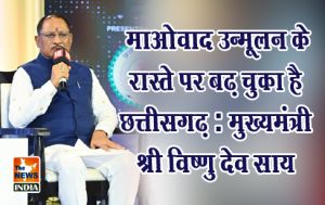  माओवाद उन्मूलन के रास्ते पर बढ़ चुका है छत्तीसगढ़ : मुख्यमंत्री श्री विष्णु देव साय
