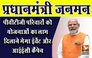  प्रधानमंत्री जनमन : पीवीटीजी परिवारों को योजनाओं का लाभ दिलाने मेगा ईवेंट और आईईसी कैंपेन