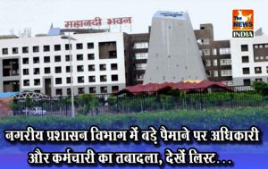 नगरीय प्रशासन विभाग में बड़े पैमाने पर अधिकारी और कर्मचारी का तबादला, देखें लिस्ट…